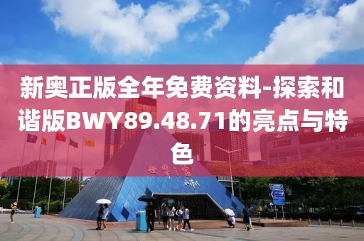 新奥正版全年免费资料-探索和谐版BWY89.48.71的亮点与特色