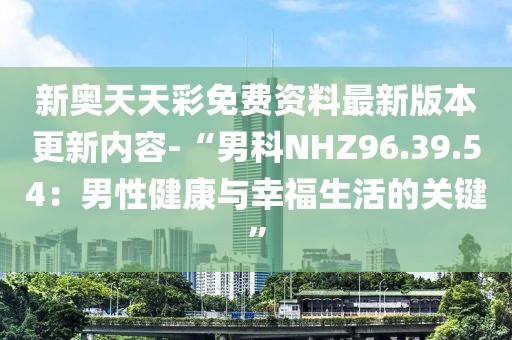 新奥天天彩免费资料最新版本更新内容-“男科NHZ96.39.54：男性健康与幸福生活的关键”