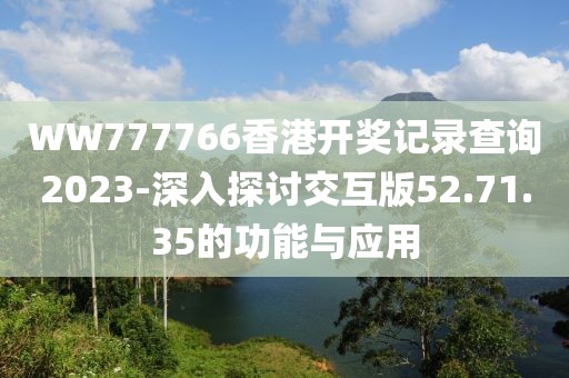 WW777766香港开奖记录查询2023-深入探讨交互版52.71.35的功能与应用