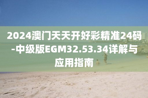 2024澳门天天开好彩精准24码-中级版EGM32.53.34详解与应用指南