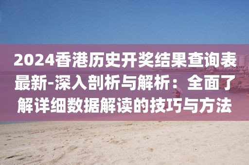 2024香港历史开奖结果查询表最新-深入剖析与解析：全面了解详细数据解读的技巧与方法