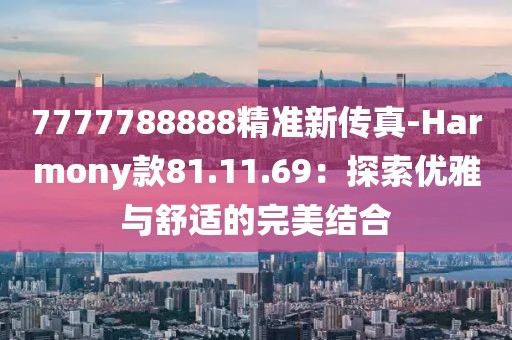 7777788888精准新传真-Harmony款81.11.69：探索优雅与舒适的完美结合
