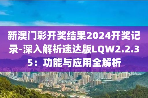 新澳门彩开奖结果2024开奖记录-深入解析速达版LQW2.2.35：功能与应用全解析