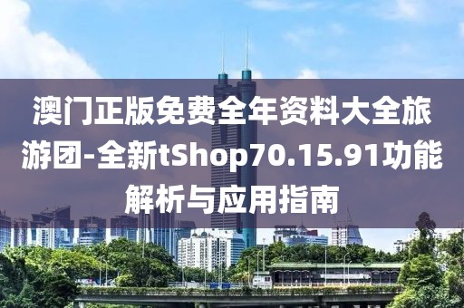 澳门正版免费全年资料大全旅游团-全新tShop70.15.91功能解析与应用指南