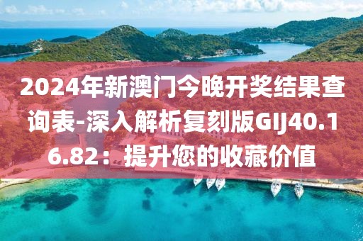 2024年新澳门今晚开奖结果查询表-深入解析复刻版GIJ40.16.82：提升您的收藏价值