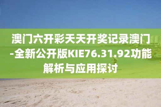 澳门六开彩天天开奖记录澳门-全新公开版KIE76.31.92功能解析与应用探讨