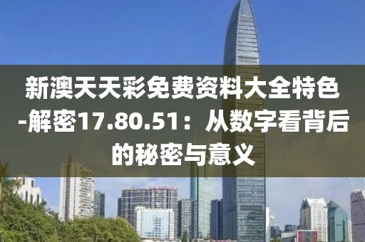 新澳天天彩免费资料大全特色-解密17.80.51：从数字看背后的秘密与意义