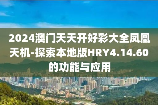 2024澳门天天开好彩大全凤凰天机-探索本地版HRY4.14.60的功能与应用