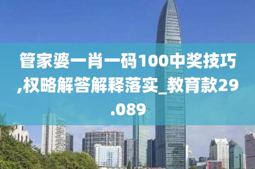管家婆一肖一码100中奖技巧,权略解答解释落实_教育款29.089