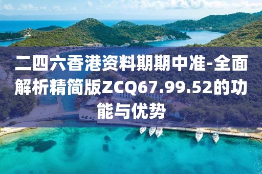 二四六香港资料期期中准-全面解析精简版ZCQ67.99.52的功能与优势