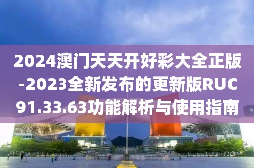 2024澳门天天开好彩大全正版-2023全新发布的更新版RUC91.33.63功能解析与使用指南
