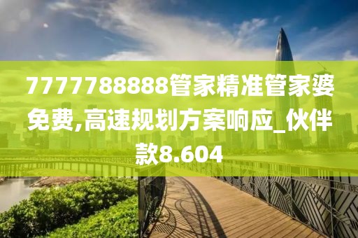 7777788888管家精准管家婆免费,高速规划方案响应_伙伴款8.604