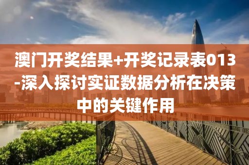 澳门开奖结果+开奖记录表013-深入探讨实证数据分析在决策中的关键作用