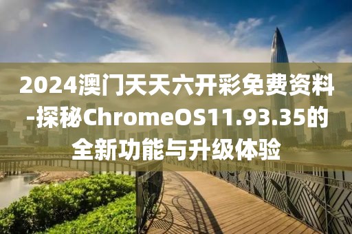 2024澳门天天六开彩免费资料-探秘ChromeOS11.93.35的全新功能与升级体验