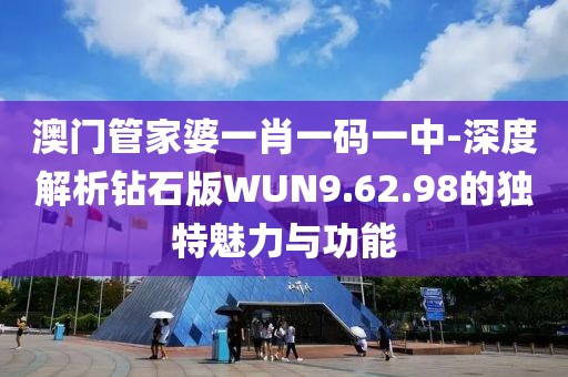 澳门管家婆一肖一码一中-深度解析钻石版WUN9.62.98的独特魅力与功能