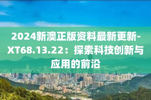 2024新澳正版资料最新更新-XT68.13.22：探索科技创新与应用的前沿