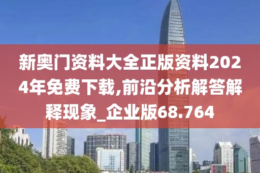 新奥门资料大全正版资料2024年免费下载,前沿分析解答解释现象_企业版68.764