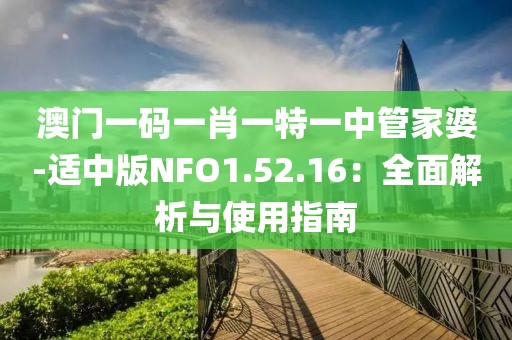 澳门一码一肖一特一中管家婆-适中版NFO1.52.16：全面解析与使用指南