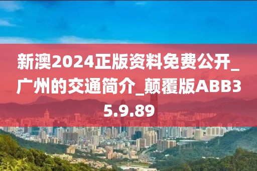 新澳2024正版资料免费公开_广州的交通简介_颠覆版ABB35.9.89