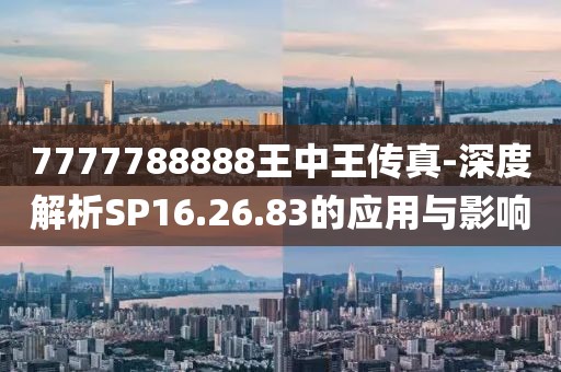 7777788888王中王传真-深度解析SP16.26.83的应用与影响