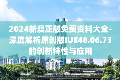 2024新澳正版免费资料大全-深度解析原创版IUE48.06.73的创新特性与应用