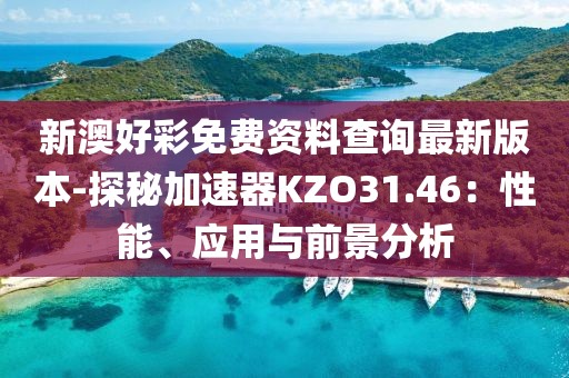 新澳好彩免费资料查询最新版本-探秘加速器KZO31.46：性能、应用与前景分析