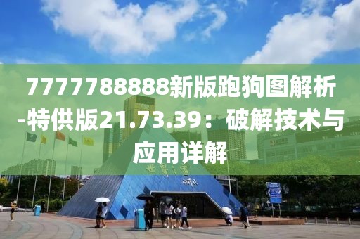 7777788888新版跑狗图解析-特供版21.73.39：破解技术与应用详解