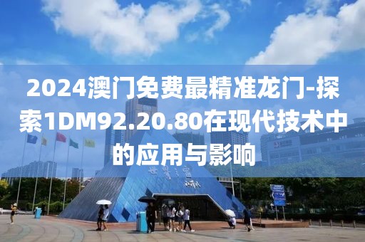 2024澳门免费最精准龙门-探索1DM92.20.80在现代技术中的应用与影响