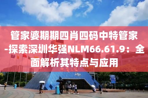 管家婆期期四肖四码中特管家-探索深圳华强NLM66.61.9：全面解析其特点与应用
