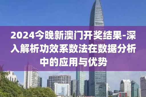 2024今晚新澳门开奖结果-深入解析功效系数法在数据分析中的应用与优势