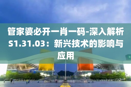 管家婆必开一肖一码-深入解析S1.31.03：新兴技术的影响与应用