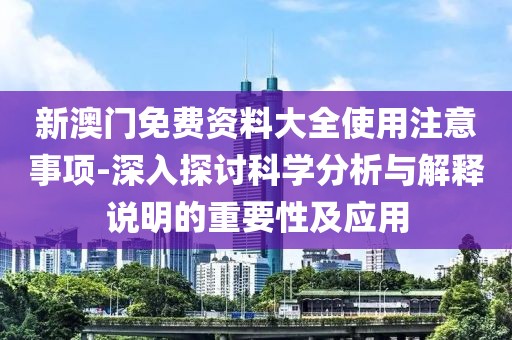 新澳门免费资料大全使用注意事项-深入探讨科学分析与解释说明的重要性及应用