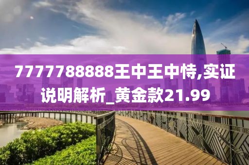 7777788888王中王中恃,实证说明解析_黄金款21.99