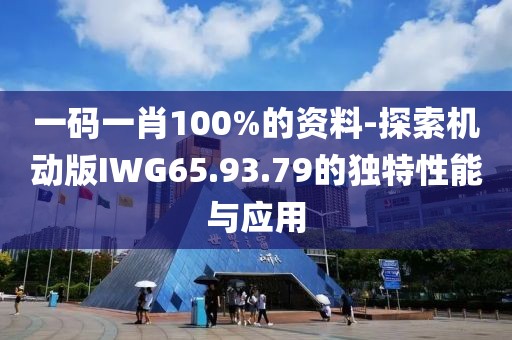 一码一肖100%的资料-探索机动版IWG65.93.79的独特性能与应用