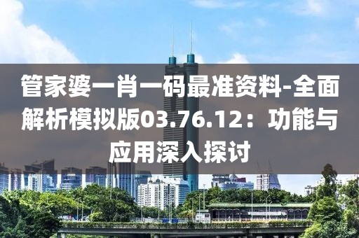 管家婆一肖一码最准资料-全面解析模拟版03.76.12：功能与应用深入探讨