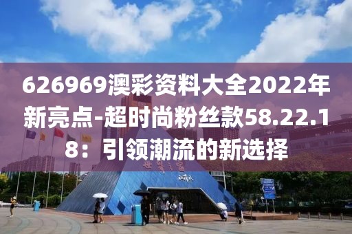 626969澳彩资料大全2022年新亮点-超时尚粉丝款58.22.18：引领潮流的新选择