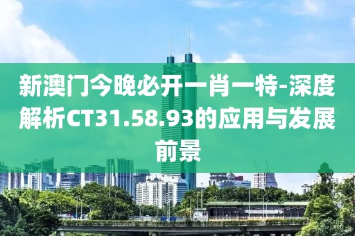 新澳门今晚必开一肖一特-深度解析CT31.58.93的应用与发展前景