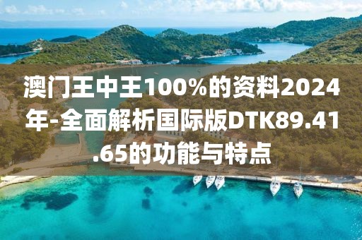 澳门王中王100%的资料2024年-全面解析国际版DTK89.41.65的功能与特点