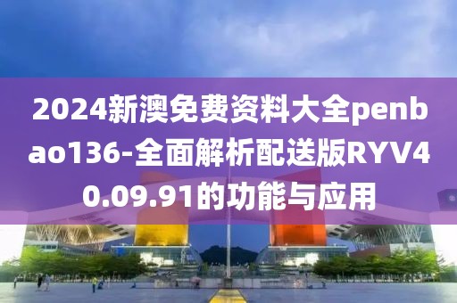 2024新澳免费资料大全penbao136-全面解析配送版RYV40.09.91的功能与应用