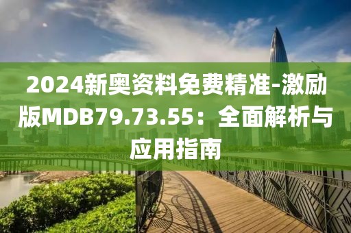 2024新奥资料免费精准-激励版MDB79.73.55：全面解析与应用指南