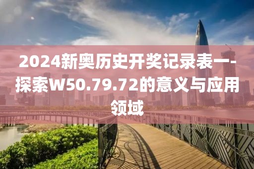 2024新奥历史开奖记录表一-探索W50.79.72的意义与应用领域
