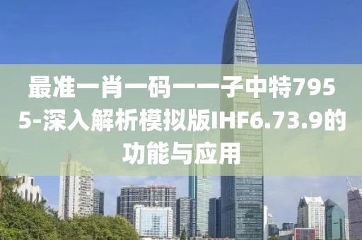 最准一肖一码一一子中特7955-深入解析模拟版IHF6.73.9的功能与应用