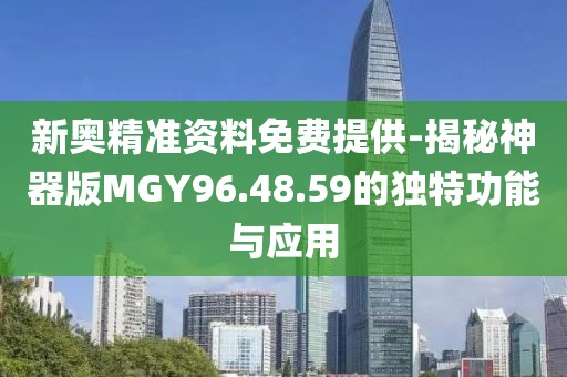新奥精准资料免费提供-揭秘神器版MGY96.48.59的独特功能与应用