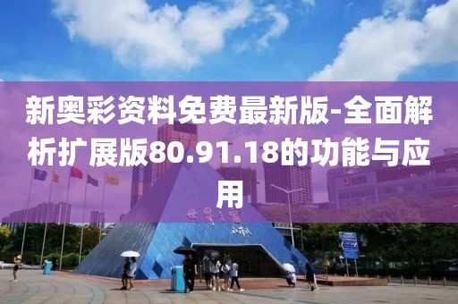 新奥彩资料免费最新版-全面解析扩展版80.91.18的功能与应用