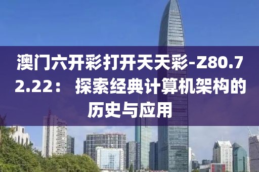 澳门六开彩打开天天彩-Z80.72.22： 探索经典计算机架构的历史与应用