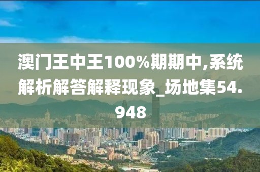 澳门王中王100%期期中,系统解析解答解释现象_场地集54.948