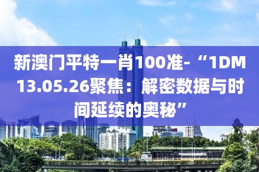 新澳门平特一肖100准-“1DM13.05.26聚焦：解密数据与时间延续的奥秘”