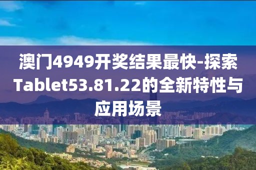 澳门4949开奖结果最快-探索Tablet53.81.22的全新特性与应用场景