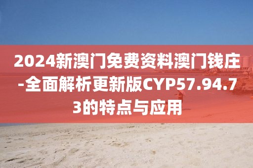 2024新澳门免费资料澳门钱庄-全面解析更新版CYP57.94.73的特点与应用
