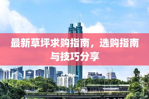 最新草坪求购指南，选购指南与技巧分享